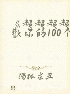 《超超超超超喜欢你的100个女朋友》