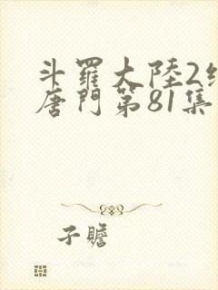 斗罗大陆2绝世唐门第81集