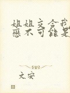 姐姐交合我的初恋不可能是姐姐动漫