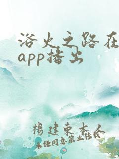 浴火之路在哪个app播出
