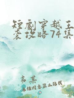 短剧穿越王妃逆袭攻略74集