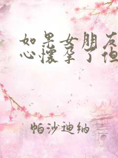 如果女朋友不小心怀孕了但不想要怎么办