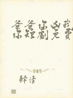 爸爸你凶我也爱你短剧免费观看全集高清