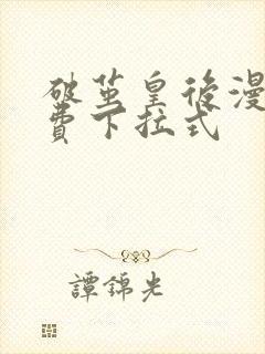 破茧皇后漫画免费下拉式