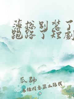 薄总别装了夫人跑路了短剧免费观看