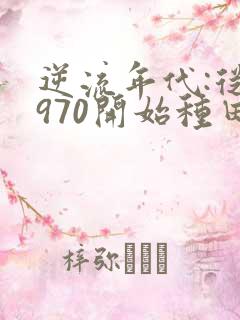 逆流年代:从1970开始种田养家免费阅读正版