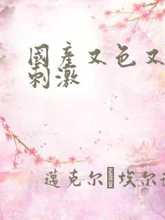 国产又色又爽又刺激