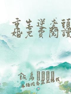 重生逆袭头号军婚免费阅读