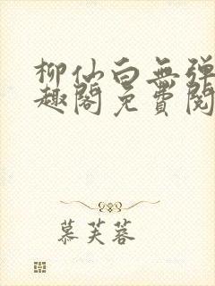 柳仙白无弹窗笔趣阁免费阅读