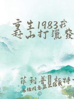 重生1983我赶山打猎发家致富免费阅读