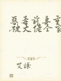 恶毒前妻重生后,被大佬全家团宠啦全本