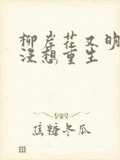 柳岸花又明我真没想重生