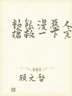 动态漫恶人想要抢救一下完整版