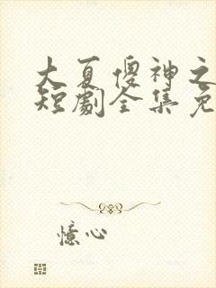 大夏傻神之逆袭短剧全集免费观看