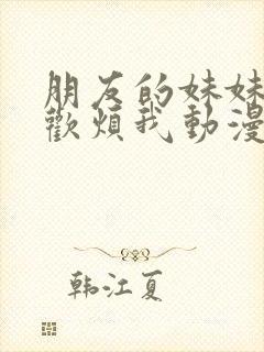 朋友的妹妹只喜欢烦我动漫免费观看动漫