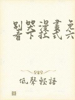 别哭漫画免费观看下拉式六漫画