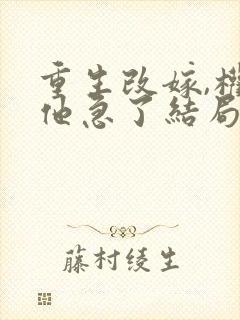 重生改嫁,权臣他急了结局