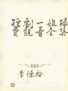 短剧一姐归来免费观看全集