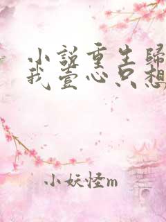 小说重生归来,我壹心只想成为他前妻在线