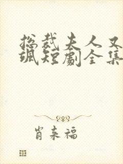 总裁夫人又美又飒短剧全集