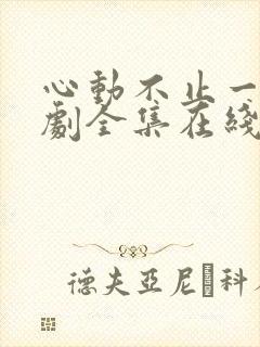 心动不止一刻短剧全集在线观看免费