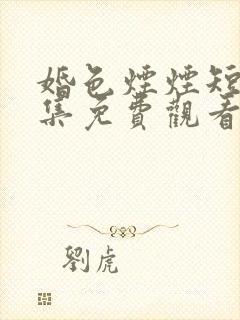 婚色烟烟短剧全集免费观看完整版