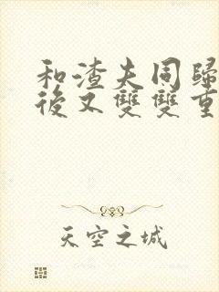 和渣夫同归于尽后又双双重生了txt