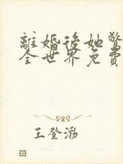 离婚后她惊艳了全世界免费小说