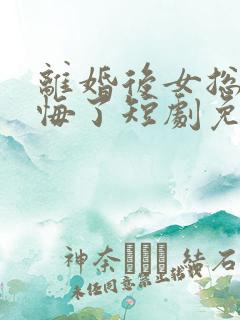 离婚后女总裁后悔了短剧免费小说