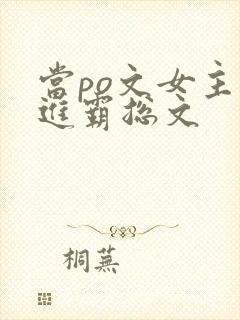 当po文女主穿进霸总文