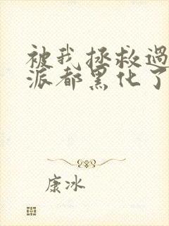 被我拯救过的反派都黑化了