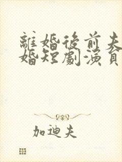 离婚后前夫求复婚短剧演员表