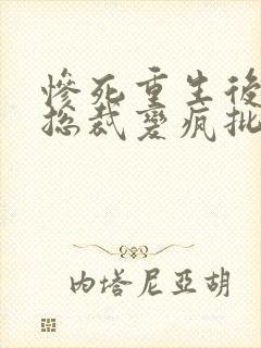 惨死重生后冰山总裁变疯批了结局