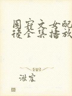 团宠文女配重生后全集播放