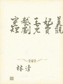 穿越王妃美又飒短剧免费观看14