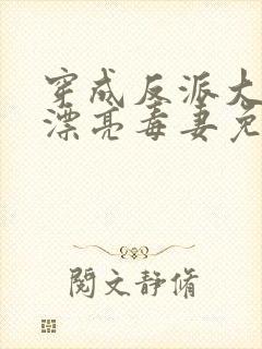 穿成反派大佬的漂亮毒妻免费阅读