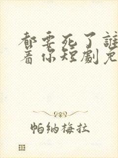 都要死了谁还惯着你短剧免费观看