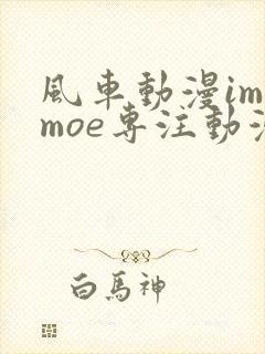 风车动漫imomoe专注动漫的门户