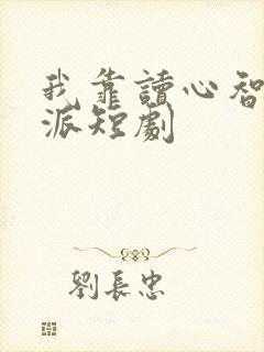 我靠读心智斗反派短剧