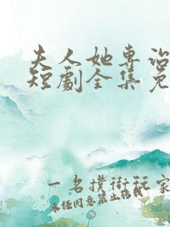 夫人她专治不服短剧全集免费观看一口气看完