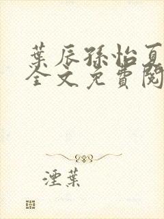 叶辰孙怡夏若雪全文免费阅读正版