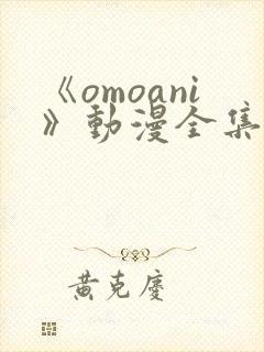 《omoani》动漫全集免费观看