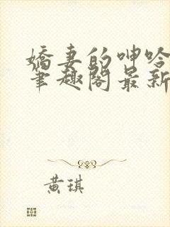 娇妻的呻吟小说笔趣阁最新章节更新时间