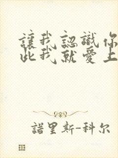 让我认识你 从此我就爱上你歌词