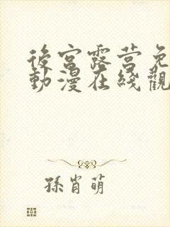 后宫露营免费的动漫在线观看完整版