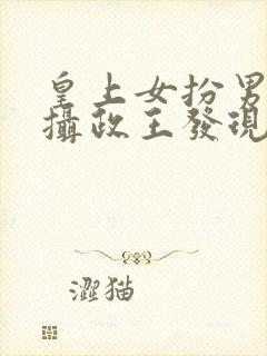 皇上女扮男装被摄政王发现