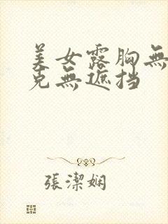 美女露胸无马赛克无遮挡