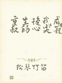 重生后我成了皇叔的心尖宠 短剧