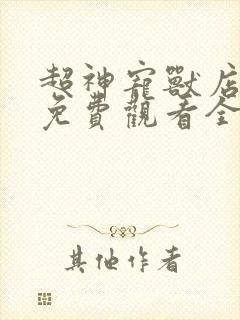 超神宠兽店漫画免费观看全集下拉