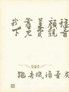 我靠美颜稳住天下免费观看漫画